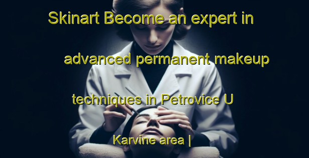 Skinart Become an expert in advanced permanent makeup techniques in Petrovice U Karvine area | PermanentmakeupTraining | PermanentmakeupClasses | SkinartTraining-Czech Republic